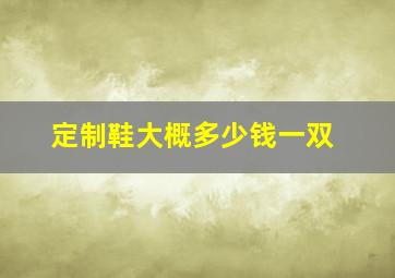 定制鞋大概多少钱一双