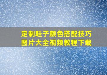 定制鞋子颜色搭配技巧图片大全视频教程下载