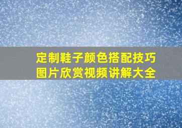 定制鞋子颜色搭配技巧图片欣赏视频讲解大全