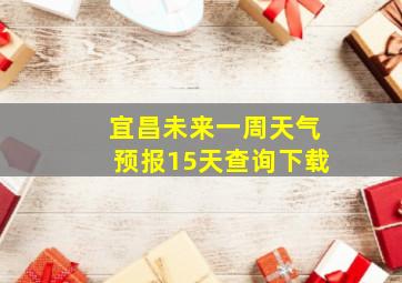 宜昌未来一周天气预报15天查询下载