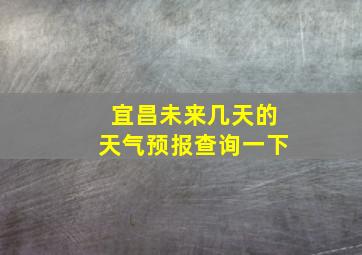 宜昌未来几天的天气预报查询一下