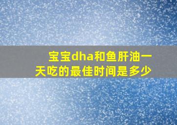 宝宝dha和鱼肝油一天吃的最佳时间是多少