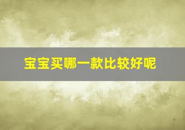 宝宝买哪一款比较好呢