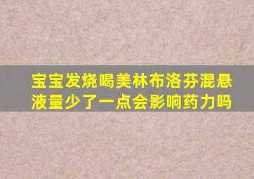 宝宝发烧喝美林布洛芬混悬液量少了一点会影响药力吗