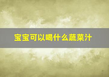 宝宝可以喝什么蔬菜汁