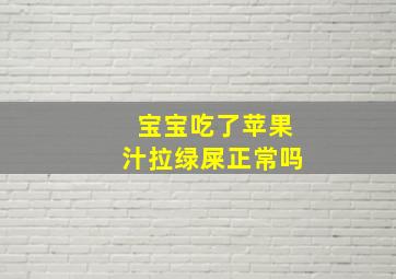 宝宝吃了苹果汁拉绿屎正常吗