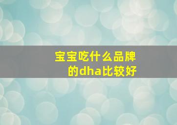 宝宝吃什么品牌的dha比较好