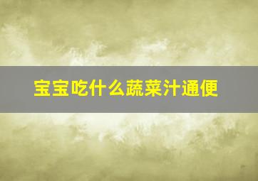 宝宝吃什么蔬菜汁通便