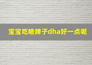 宝宝吃啥牌子dha好一点呢