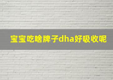 宝宝吃啥牌子dha好吸收呢