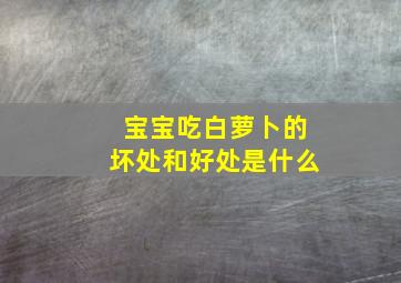 宝宝吃白萝卜的坏处和好处是什么