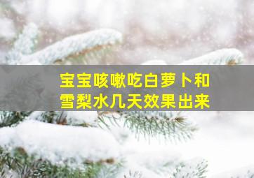 宝宝咳嗽吃白萝卜和雪梨水几天效果出来