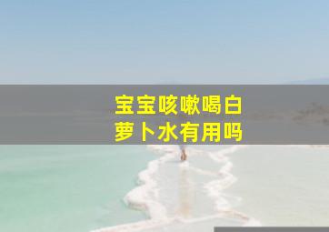 宝宝咳嗽喝白萝卜水有用吗