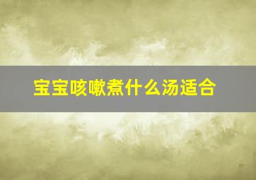 宝宝咳嗽煮什么汤适合