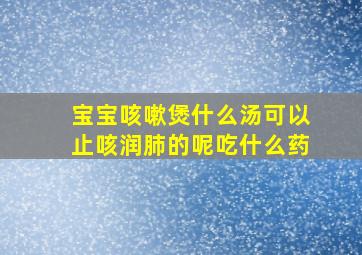 宝宝咳嗽煲什么汤可以止咳润肺的呢吃什么药