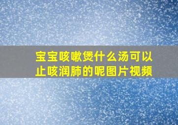 宝宝咳嗽煲什么汤可以止咳润肺的呢图片视频