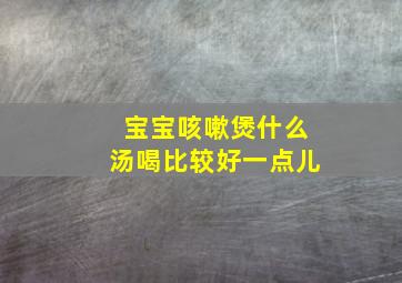 宝宝咳嗽煲什么汤喝比较好一点儿