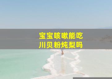 宝宝咳嗽能吃川贝粉炖梨吗