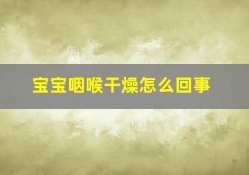 宝宝咽喉干燥怎么回事