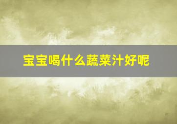 宝宝喝什么蔬菜汁好呢