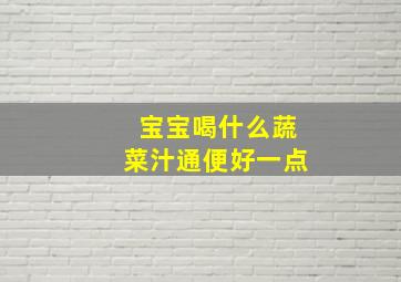 宝宝喝什么蔬菜汁通便好一点