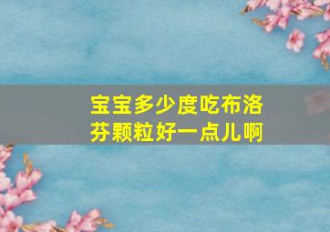 宝宝多少度吃布洛芬颗粒好一点儿啊