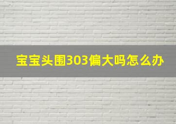 宝宝头围303偏大吗怎么办