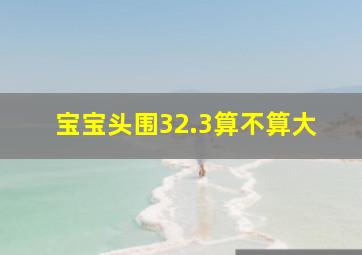 宝宝头围32.3算不算大