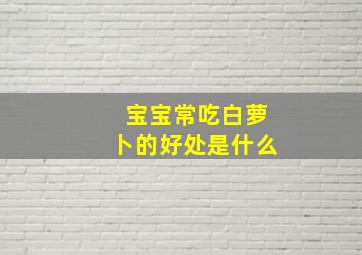 宝宝常吃白萝卜的好处是什么