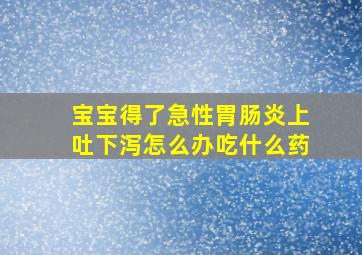 宝宝得了急性胃肠炎上吐下泻怎么办吃什么药