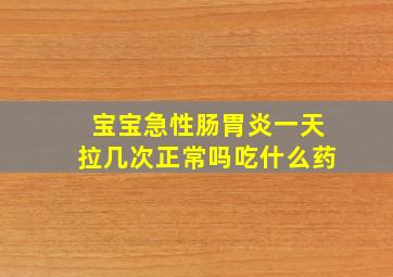 宝宝急性肠胃炎一天拉几次正常吗吃什么药