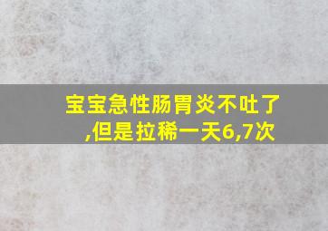 宝宝急性肠胃炎不吐了,但是拉稀一天6,7次