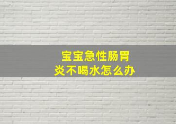 宝宝急性肠胃炎不喝水怎么办