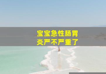 宝宝急性肠胃炎严不严重了