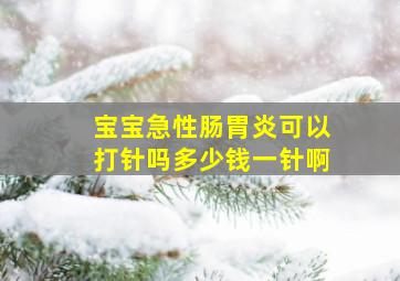 宝宝急性肠胃炎可以打针吗多少钱一针啊