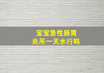 宝宝急性肠胃炎吊一天水行吗