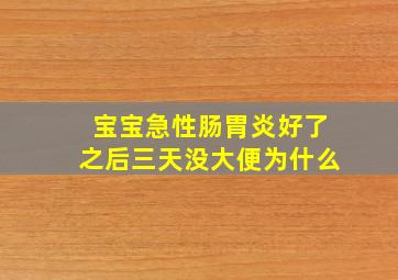 宝宝急性肠胃炎好了之后三天没大便为什么