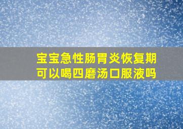 宝宝急性肠胃炎恢复期可以喝四磨汤口服液吗