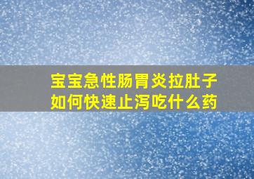 宝宝急性肠胃炎拉肚子如何快速止泻吃什么药