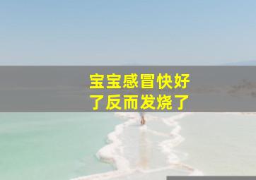 宝宝感冒快好了反而发烧了