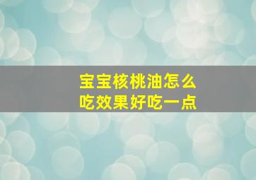 宝宝核桃油怎么吃效果好吃一点