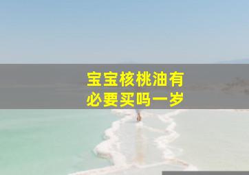 宝宝核桃油有必要买吗一岁