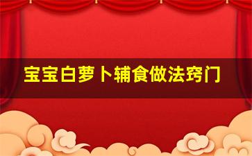 宝宝白萝卜辅食做法窍门