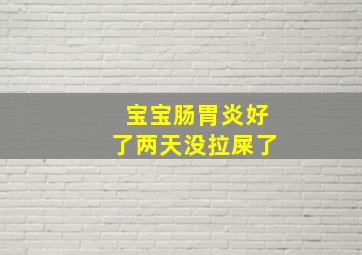 宝宝肠胃炎好了两天没拉屎了