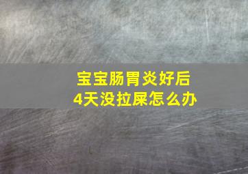 宝宝肠胃炎好后4天没拉屎怎么办