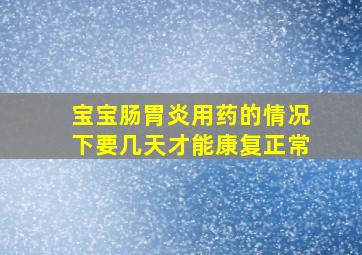 宝宝肠胃炎用药的情况下要几天才能康复正常