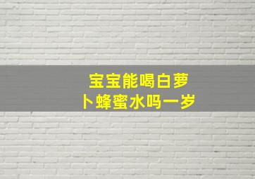 宝宝能喝白萝卜蜂蜜水吗一岁