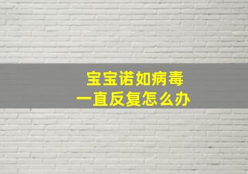 宝宝诺如病毒一直反复怎么办