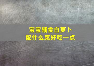 宝宝辅食白萝卜配什么菜好吃一点