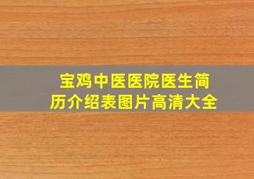 宝鸡中医医院医生简历介绍表图片高清大全